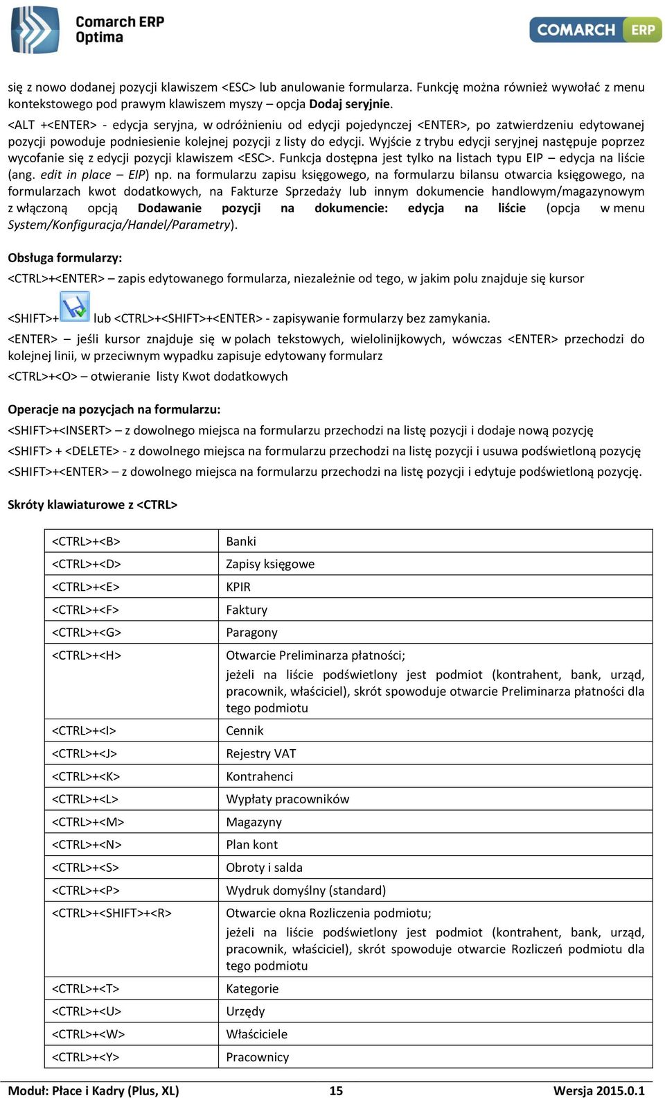 Wyjście z trybu edycji seryjnej następuje poprzez wycofanie się z edycji pozycji klawiszem <ESC>. Funkcja dostępna jest tylko na listach typu EIP edycja na liście (ang. edit in place EIP) np.