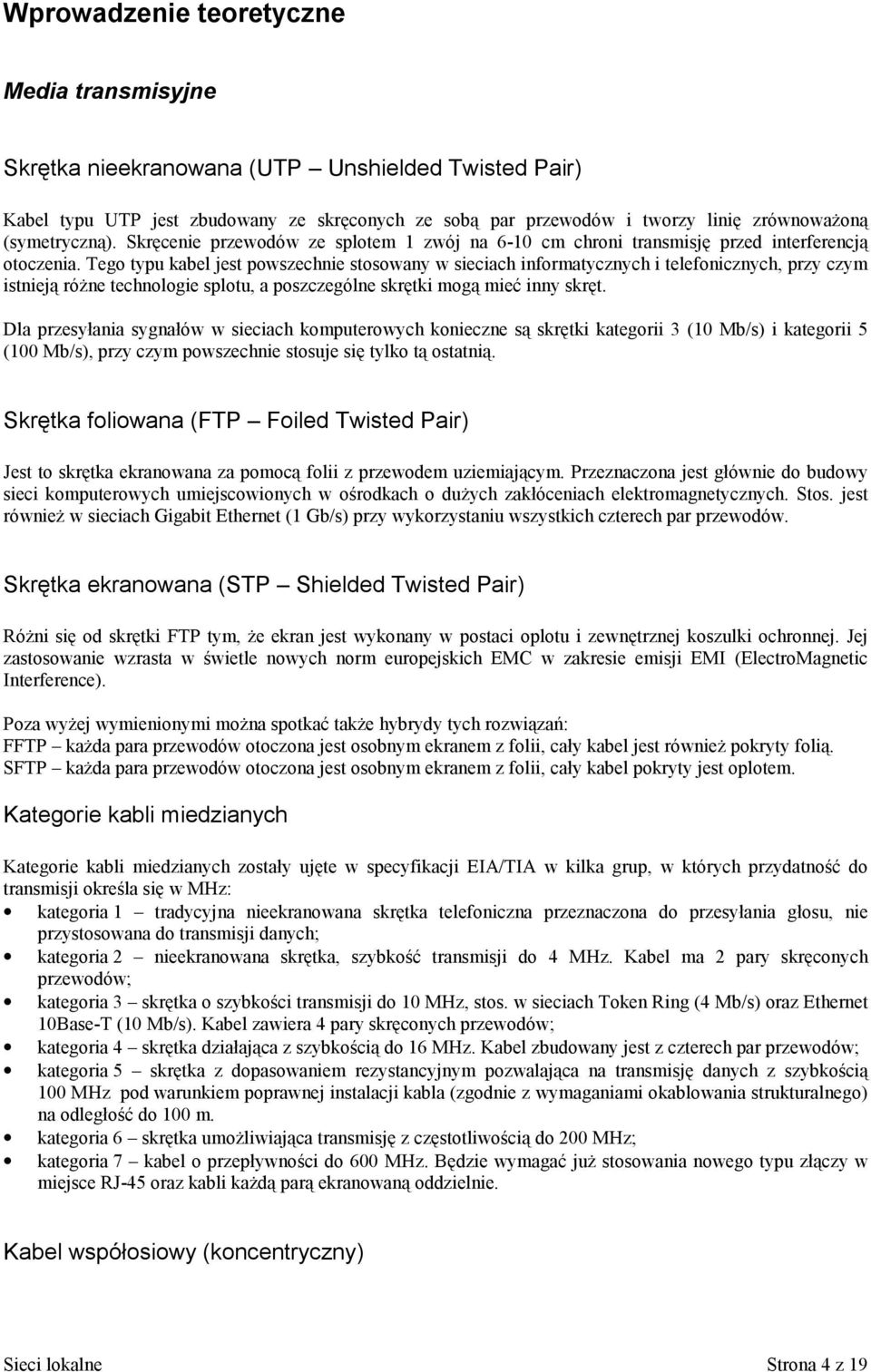 Tego typu kabel jest powszechnie stosowany w sieciach informatycznych i telefonicznych, przy czym istnieją różne technologie splotu, a poszczególne skrętki mogą mieć inny skręt.