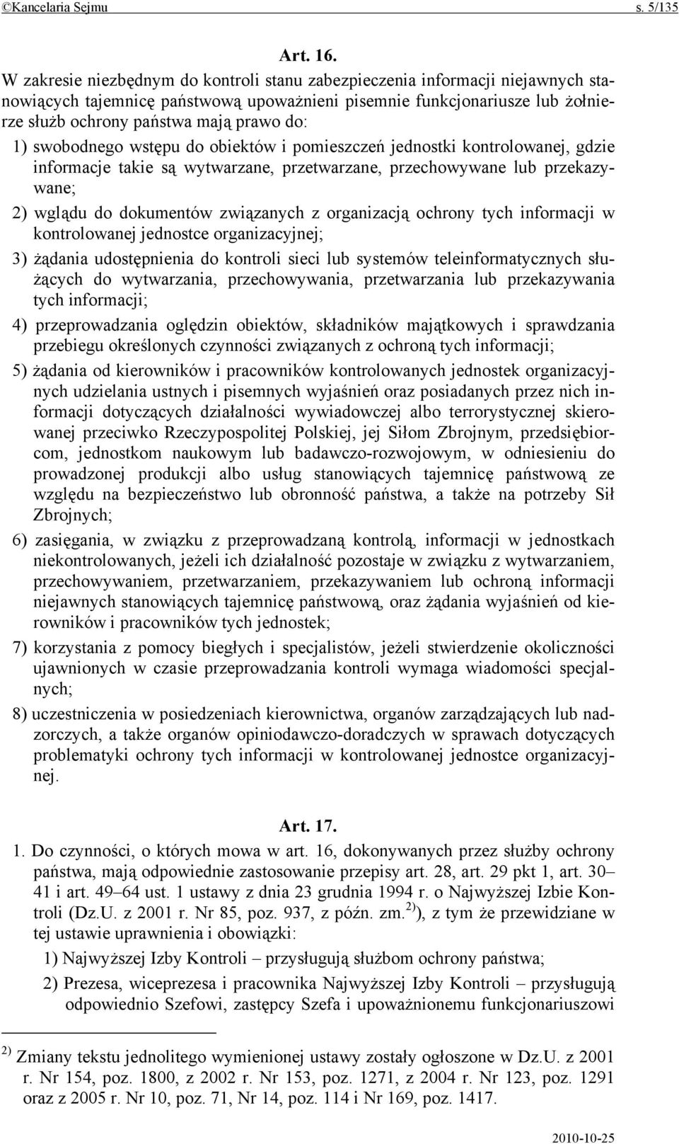 1) swobodnego wstępu do obiektów i pomieszczeń jednostki kontrolowanej, gdzie informacje takie są wytwarzane, przetwarzane, przechowywane lub przekazywane; 2) wglądu do dokumentów związanych z