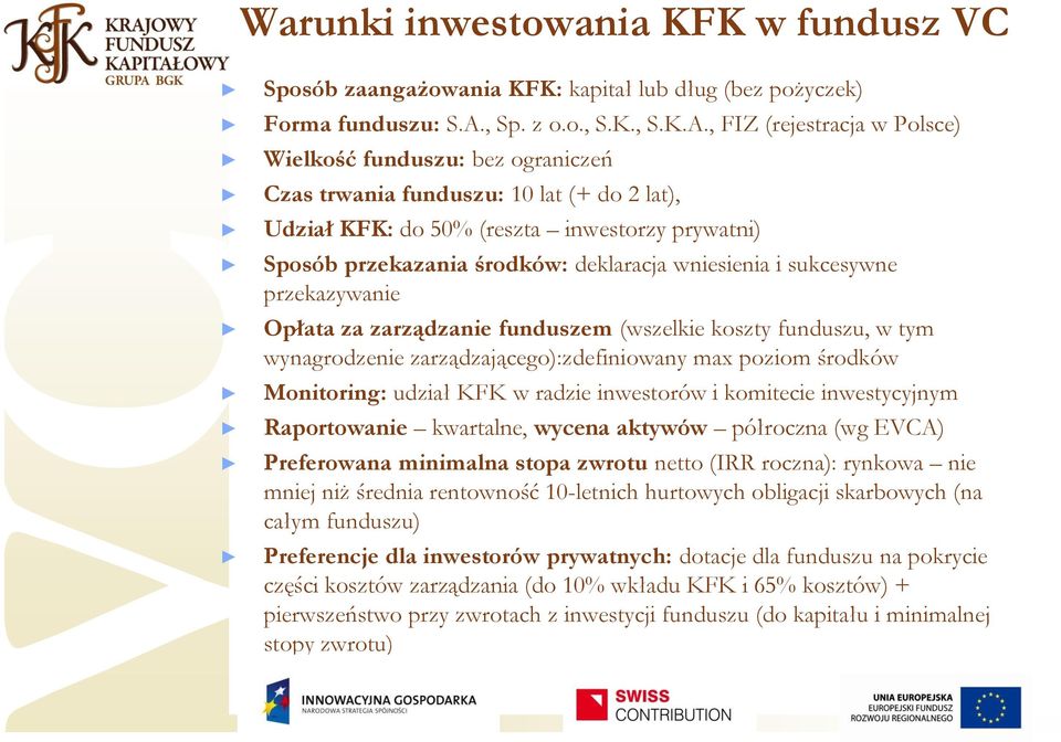 , FIZ (rejestracja w Polsce) Wielkość funduszu: bez ograniczeń Czas trwania funduszu: 10 lat (+ do 2 lat), Udział KFK: do 50% (reszta inwestorzy prywatni) Sposób przekazania środków: deklaracja