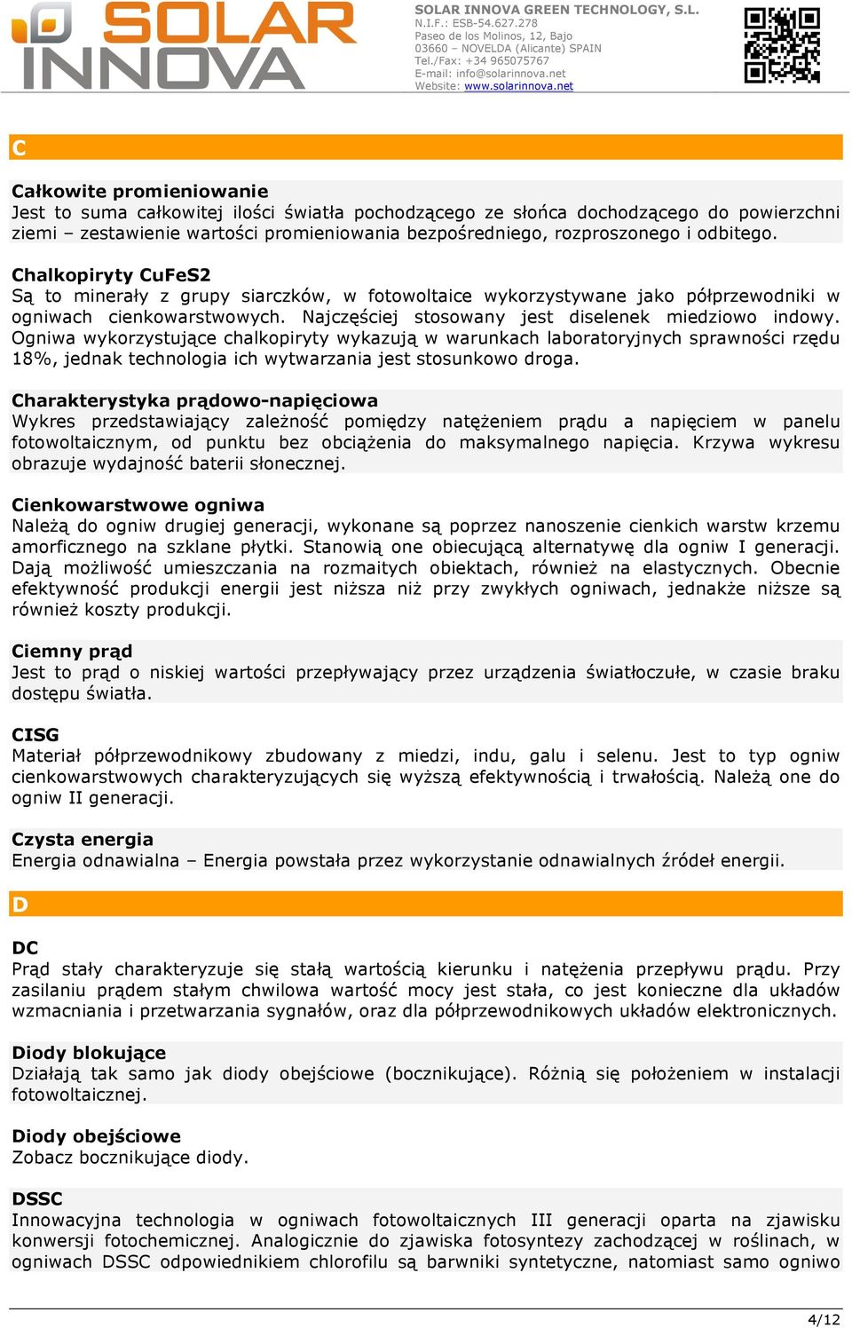 Ogniwa wykorzystujące chalkopiryty wykazują w warunkach laboratoryjnych sprawności rzędu 18%, jednak technologia ich wytwarzania jest stosunkowo droga.