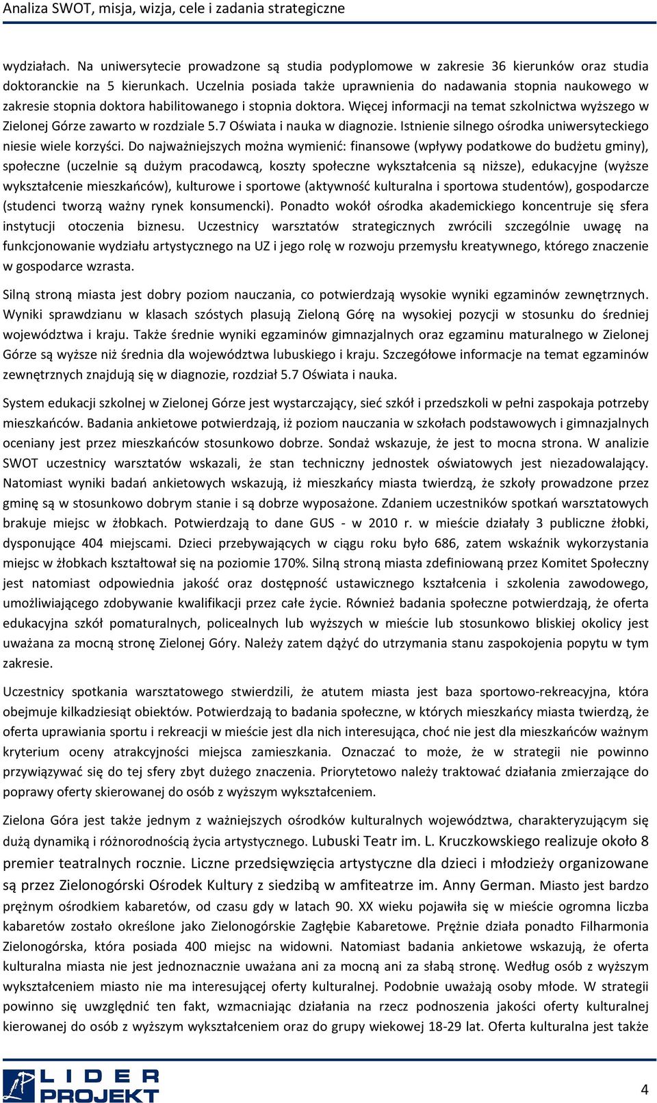 Więcej informacji na temat szkolnictwa wyższego w Zielonej Górze zawarto w rozdziale 5.7 Oświata i nauka w diagnozie. Istnienie silnego ośrodka uniwersyteckiego niesie wiele korzyści.