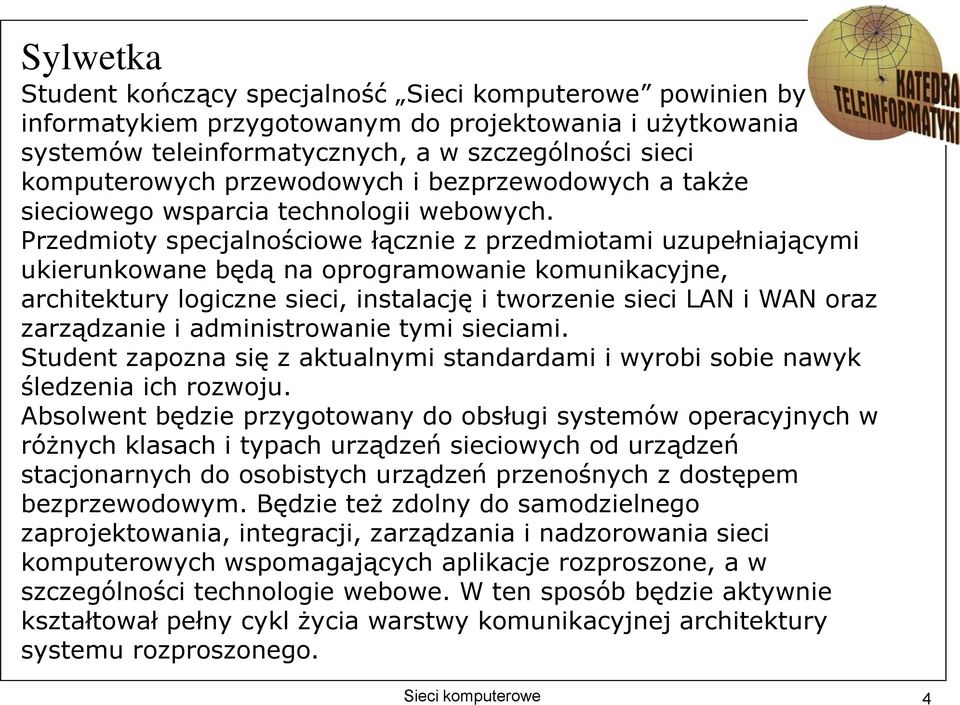 Przedmioty specjalnościowe łącznie z przedmiotami uzupełniającymi ukierunkowane będą na oprogramowanie komunikacyjne, architektury logiczne sieci, instalację i tworzenie sieci LAN i WAN oraz