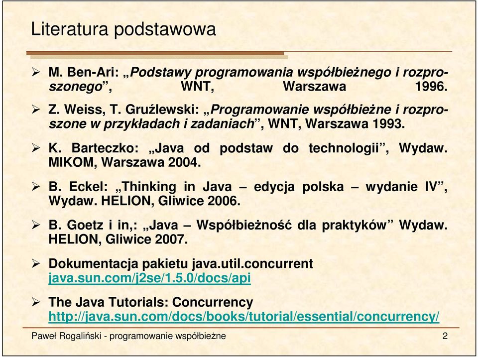 MIKOM, Warszawa 2004. B. Eckel: Thinking in Java edycja polska wydanie IV, Wydaw. HELION, Gliwice 2006. B. Goetz i in,: Java WspółbieŜność dla praktyków Wydaw.