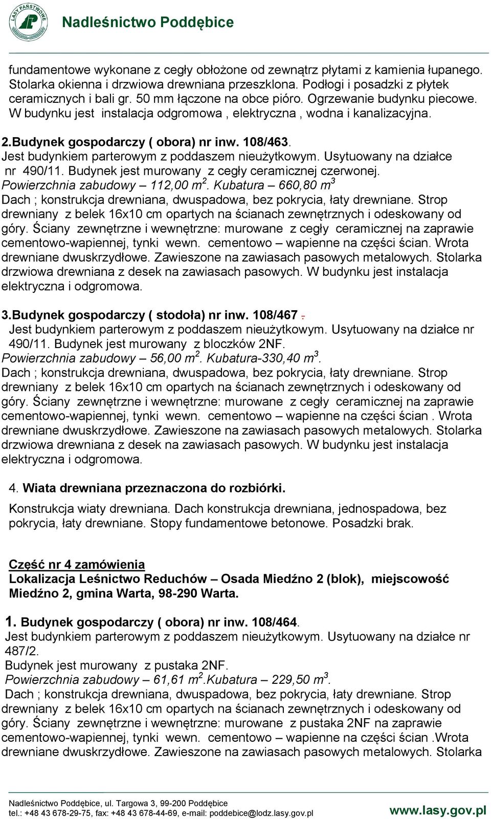 Jest budynkiem parterowym z poddaszem nieużytkowym. Usytuowany na działce nr 490/11. Budynek jest murowany z cegły ceramicznej czerwonej. Powierzchnia zabudowy 112,00 m 2. Kubatura 660,80 m 3 góry.