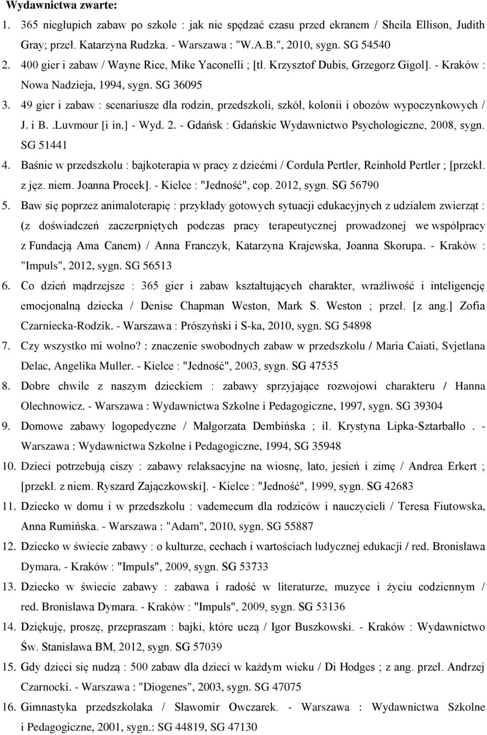 49 gier i zabaw : scenariusze dla rodzin, przedszkoli, szkół, kolonii i obozów wypoczynkowych / J. i B..Luvmour [i in.] - Wyd. 2. - Gdańsk : Gdańskie Wydawnictwo Psychologiczne, 2008, sygn.