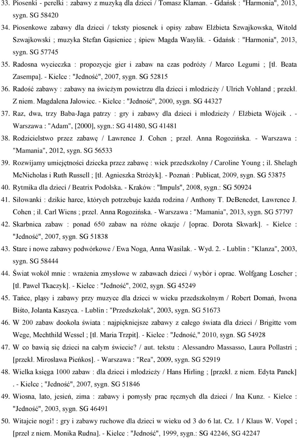 Radosna wycieczka : propozycje gier i zabaw na czas podróży / Marco Legumi ; [tł. Beata Zasempa]. - Kielce : "Jedność", 2007, sygn. SG 52815 36.