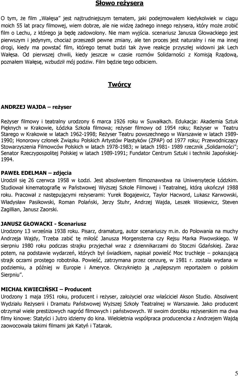 scenariusz Janusza Głowackiego jest pierwszym i jedynym, chociaż przeszedł pewne zmiany, ale ten proces jest naturalny i nie ma innej drogi, kiedy ma powstać film, którego temat budzi tak żywe