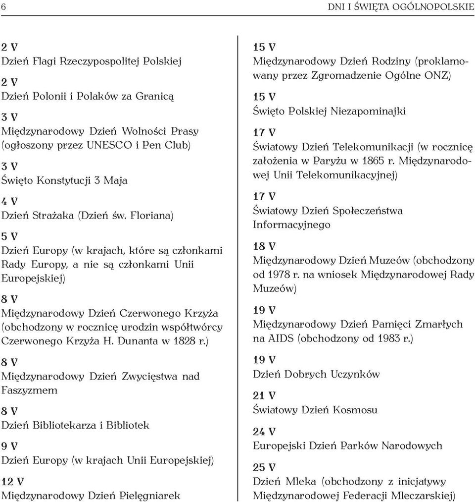 Floriana) 5 V Dzień Europy (w krajach, które są członkami Rady Europy, a nie są członkami Unii Europejskiej) 8 V Międzynarodowy Dzień Czerwonego Krzyża (obchodzony w rocznicę urodzin współtwórcy