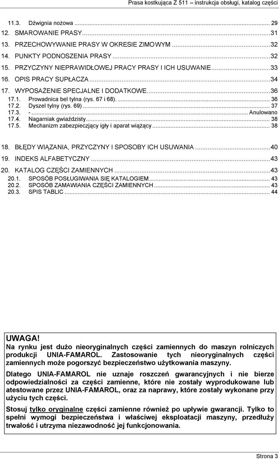 .. 38 17.5. Mechanizm zabezpieczjący igły i aparat wiążący... 38 18. BŁĘDY WIĄZANIA, PRZYCZYNY I SPOSOBY ICH USUWANIA... 40 19. INDEKS ALFABETYCZNY... 43 20. KATALOG CZĘŚCI ZAMIENNYCH... 43 20.1. SPOSÓB POSŁUGIWANIA SIĘ KATALOGIEM.