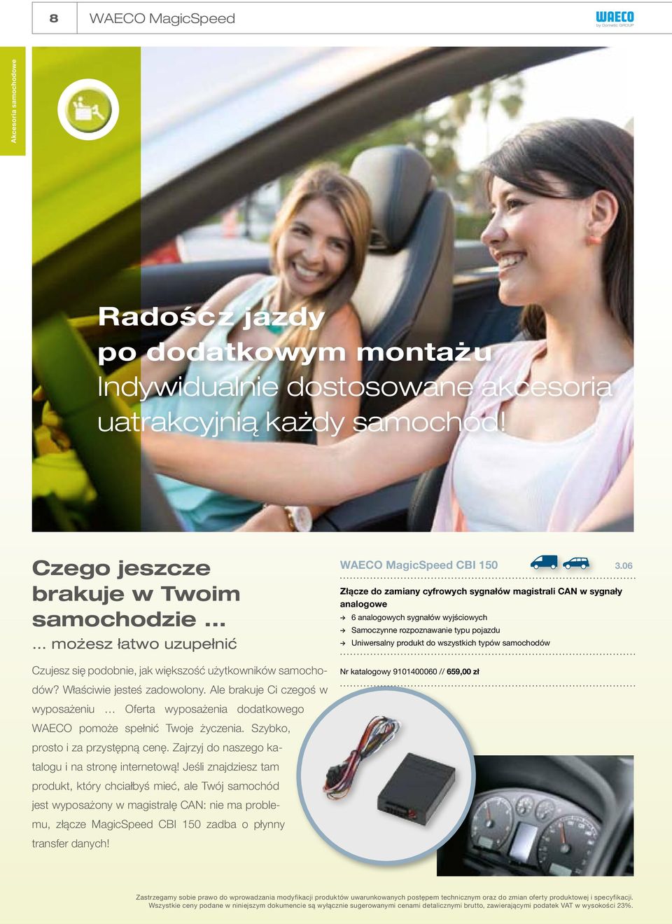 06 Złącze do zamiany cyfrowych sygnałów magistrali CAN w sygnały analogowe 6 analogowych sygnałów wyjściowych Samoczynne rozpoznawanie typu pojazdu Uniwersalny produkt do wszystkich typów samochodów
