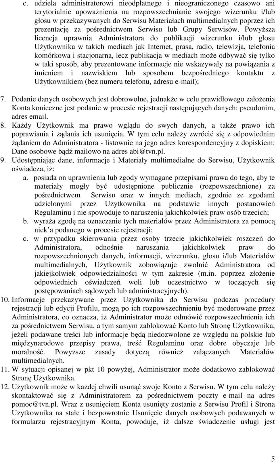 Powyższa licencja uprawnia Administratora do publikacji wizerunku i/lub głosu Użytkownika w takich mediach jak Internet, prasa, radio, telewizja, telefonia komórkowa i stacjonarna, lecz publikacja w