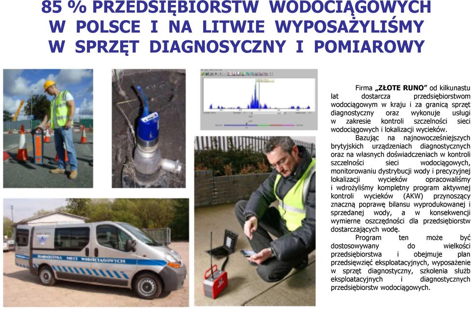 Bazując na najnowocześniejszych brytyjskich urządzeniach diagnostycznych oraz na własnych doświadczeniach w kontroli szczelności sieci wodociągowych, monitorowaniu dystrybucji wody i precyzyjnej