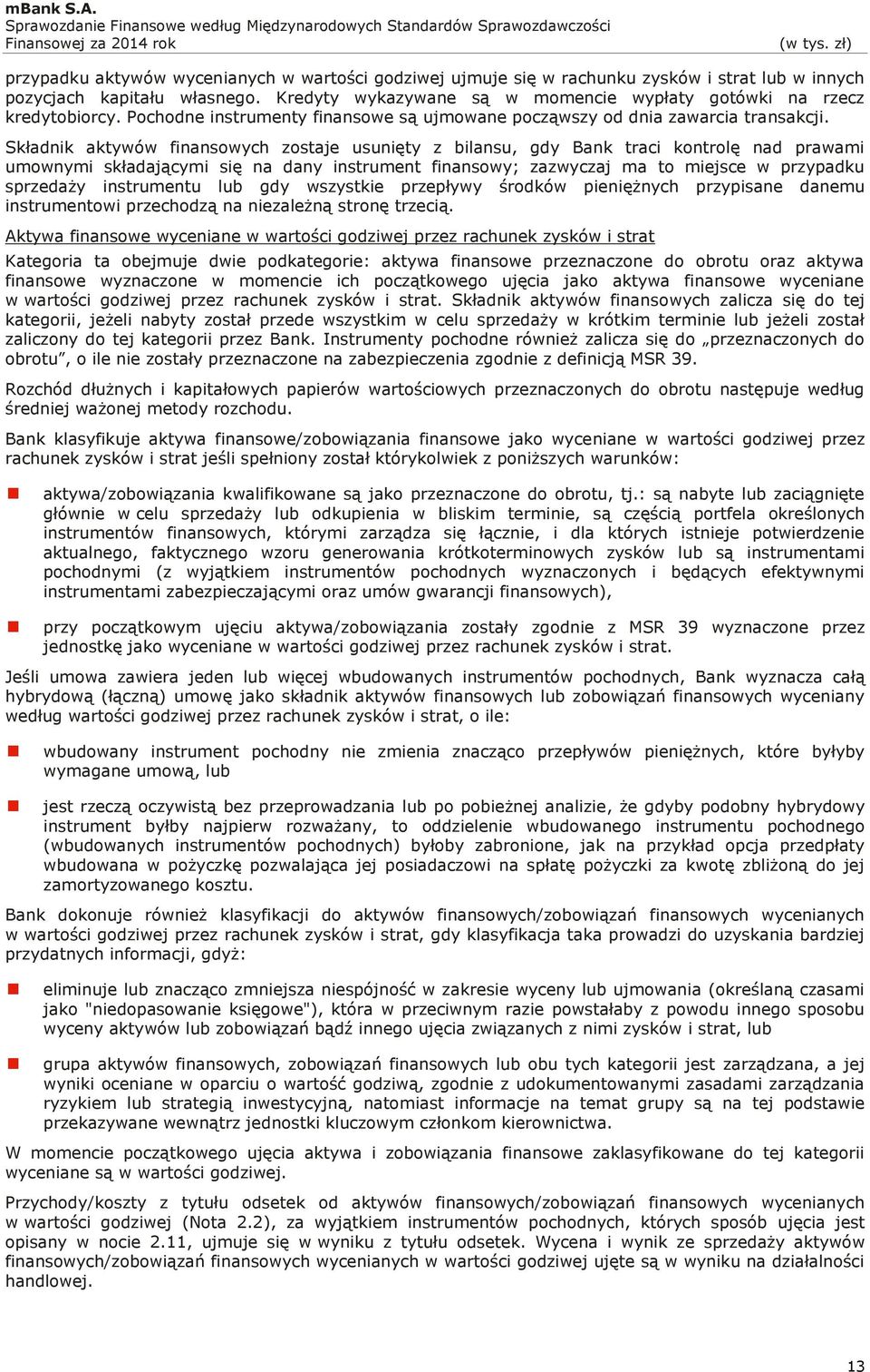 Składnik aktywów finansowych zostaje usunięty z bilansu, gdy Bank traci kontrolę nad prawami umownymi składającymi się na dany instrument finansowy; zazwyczaj ma to miejsce w przypadku sprzedaży
