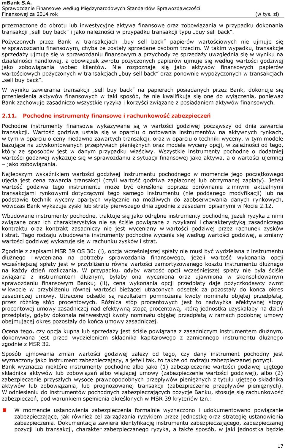 W takim wypadku, transakcje sprzedaży ujmuje się w sprawozdaniu finansowym a przychody ze sprzedaży uwzględnia się w wyniku na działalności handlowej, a obowiązek zwrotu pożyczonych papierów ujmuje