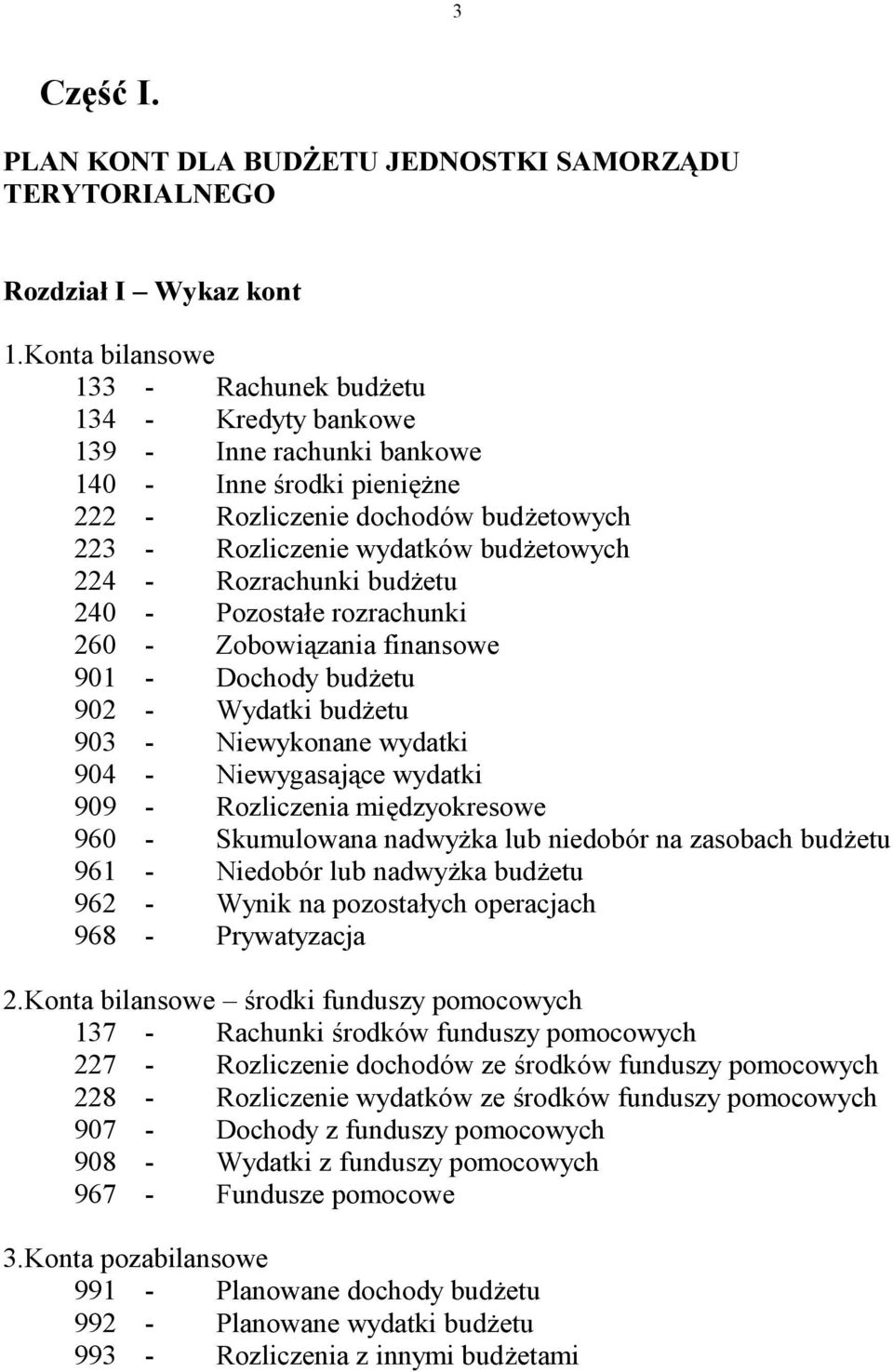 - Rozrachunki budżetu 240 - Pozostałe rozrachunki 260 - Zobowiązania finansowe 901 - Dochody budżetu 902 - Wydatki budżetu 903 - Niewykonane wydatki 904 - Niewygasające wydatki 909 - Rozliczenia