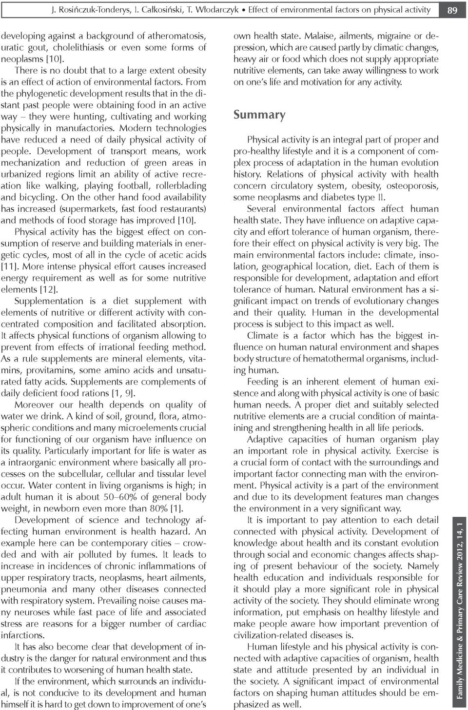 There is no doubt that to a large extent obesity is an effect of action of environmental factors.