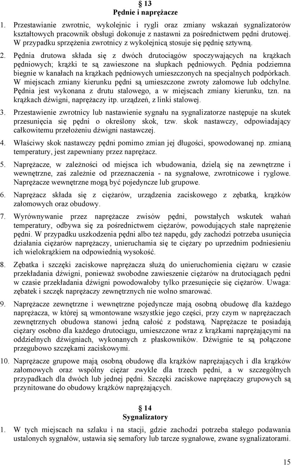 Pędnia drutowa składa się z dwóch drutociągów spoczywających na krążkach pędniowych; krążki te są zawieszone na słupkach pędniowych.