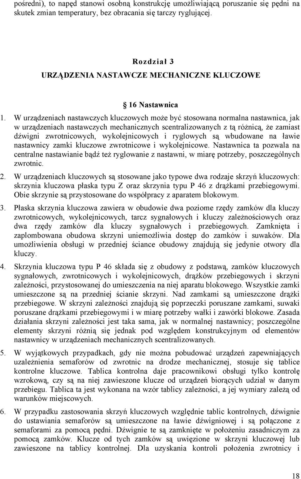 W urządzeniach nastawczych kluczowych może być stosowana normalna nastawnica, jak w urządzeniach nastawczych mechanicznych scentralizowanych z tą różnicą, że zamiast dźwigni zwrotnicowych,