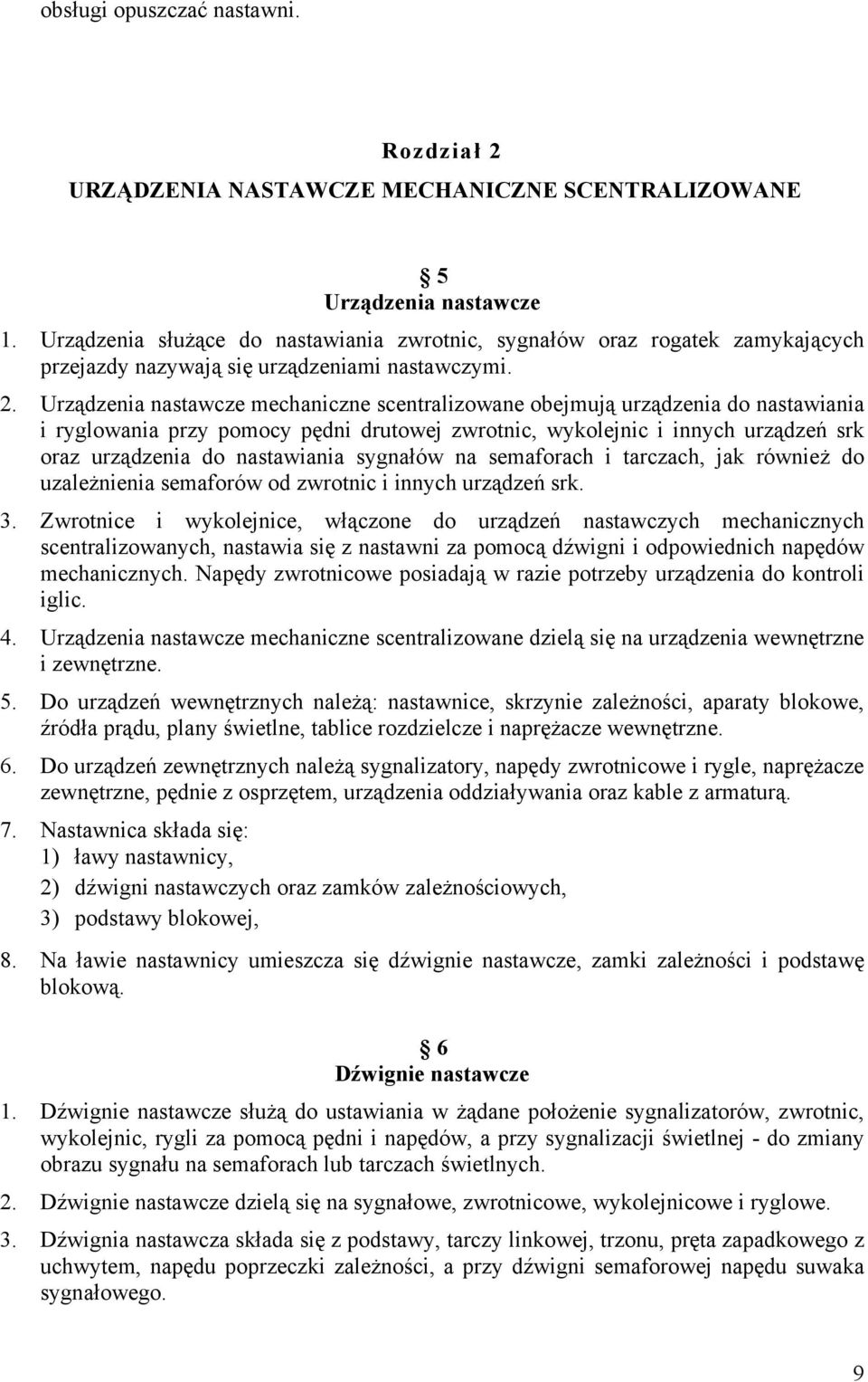 Urządzenia nastawcze mechaniczne scentralizowane obejmują urządzenia do nastawiania i ryglowania przy pomocy pędni drutowej zwrotnic, wykolejnic i innych urządzeń srk oraz urządzenia do nastawiania
