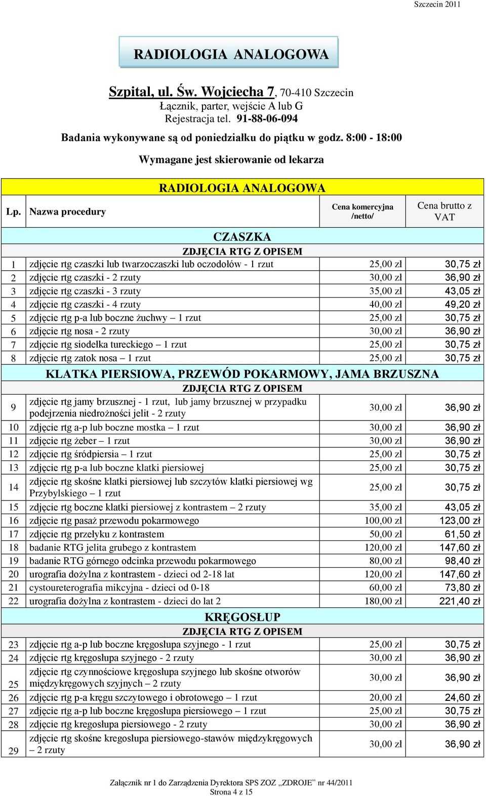 8:00-18:00 Wymagane jest skierowanie od lekarza RADIOLOGIA ANALOGOWA /netto/ Cena brutto z VAT CZASZKA ZDJĘCIA RTG Z OPISEM 1 zdjęcie rtg czaszki lub twarzoczaszki lub oczodołów - 1 rzut 2 zdjęcie