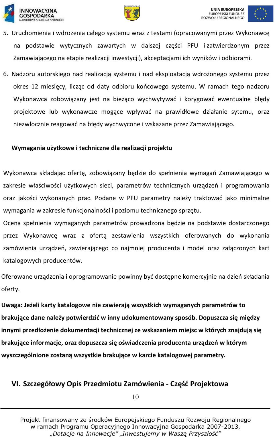 Nadzoru autorskiego nad realizacją systemu i nad eksploatacją wdrożonego systemu przez okres 12 miesięcy, licząc od daty odbioru końcowego systemu.