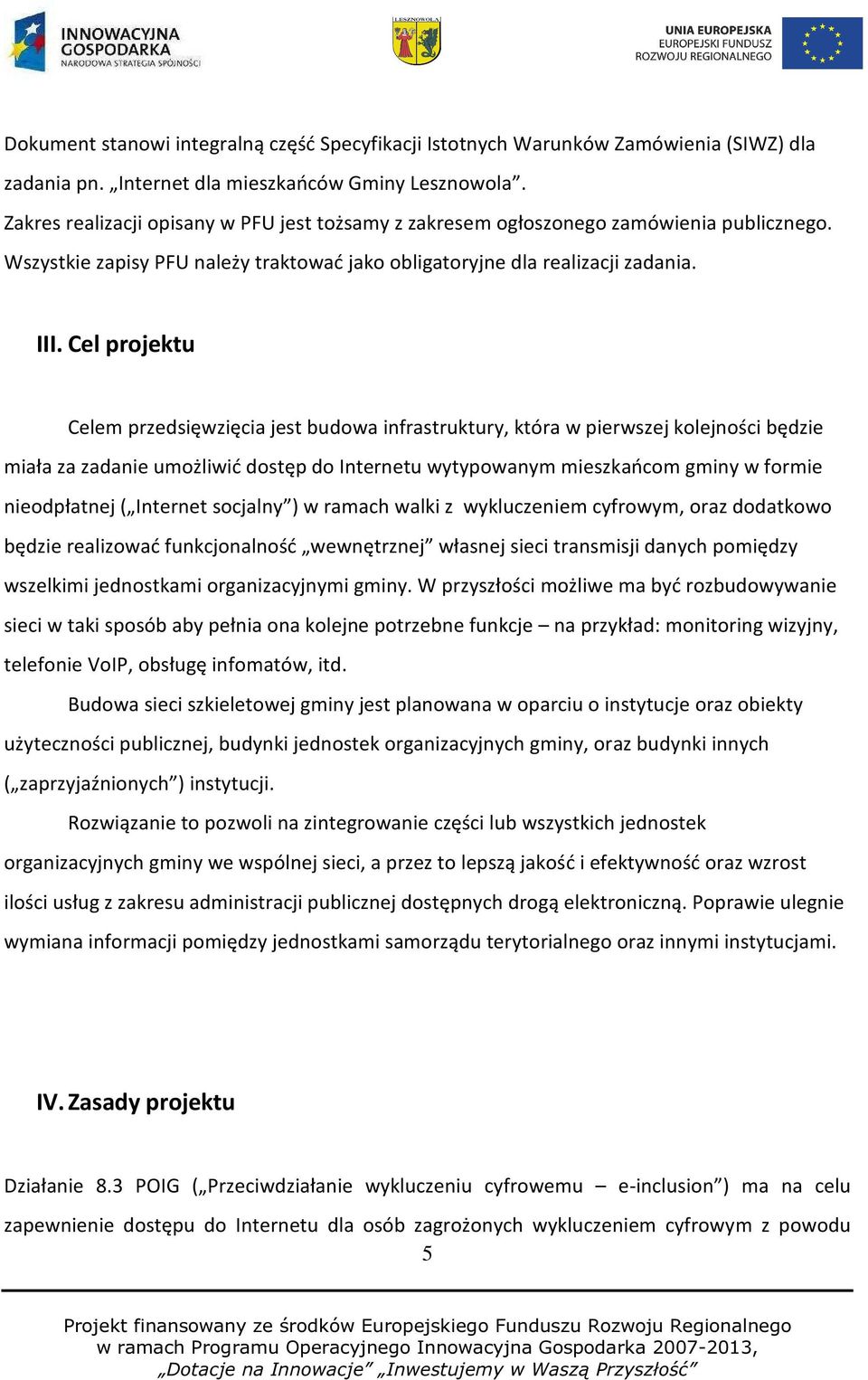 Cel projektu Celem przedsięwzięcia jest budowa infrastruktury, która w pierwszej kolejności będzie miała za zadanie umożliwić dostęp do Internetu wytypowanym mieszkańcom gminy w formie nieodpłatnej (