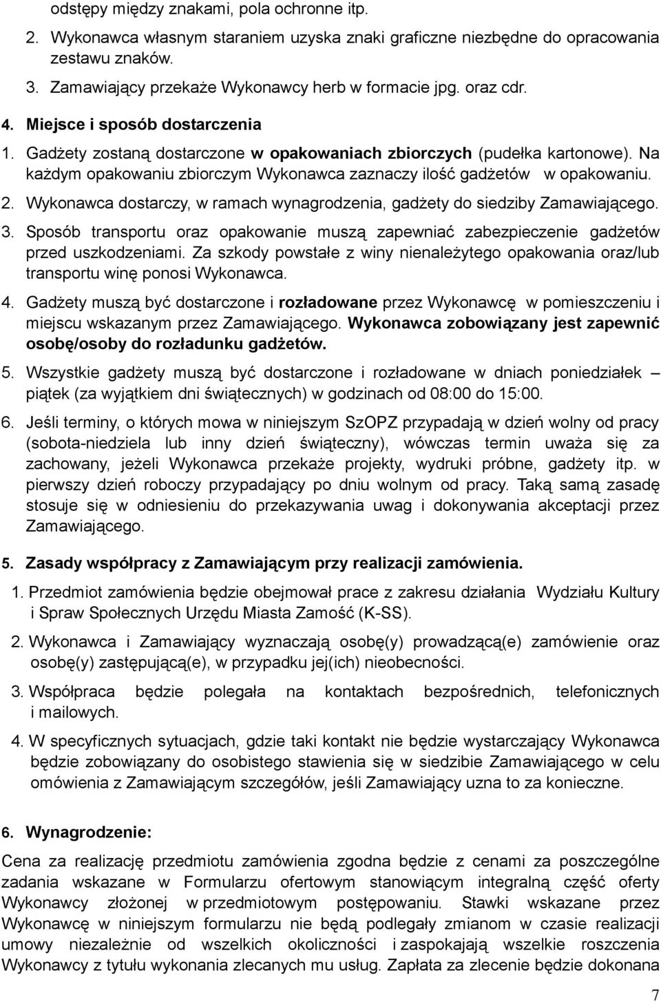 2. Wykonawca dostarczy, w ramach wynagrodzenia, gadżety do siedziby Zamawiającego. 3. Sposób transportu oraz opakowanie muszą zapewniać zabezpieczenie gadżetów przed uszkodzeniami.