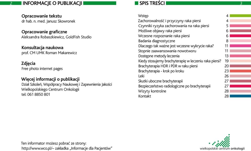 Wstęp 4 Zachorowalność i przyczyny raka piersi 4 Czynniki ryzyka zachorowania na raka piersi 5 Możliwe objawy raka piersi 6 Wczesne rozpoznanie raka piersi 6 Badania diagnostyczne 8 Dlaczego tak