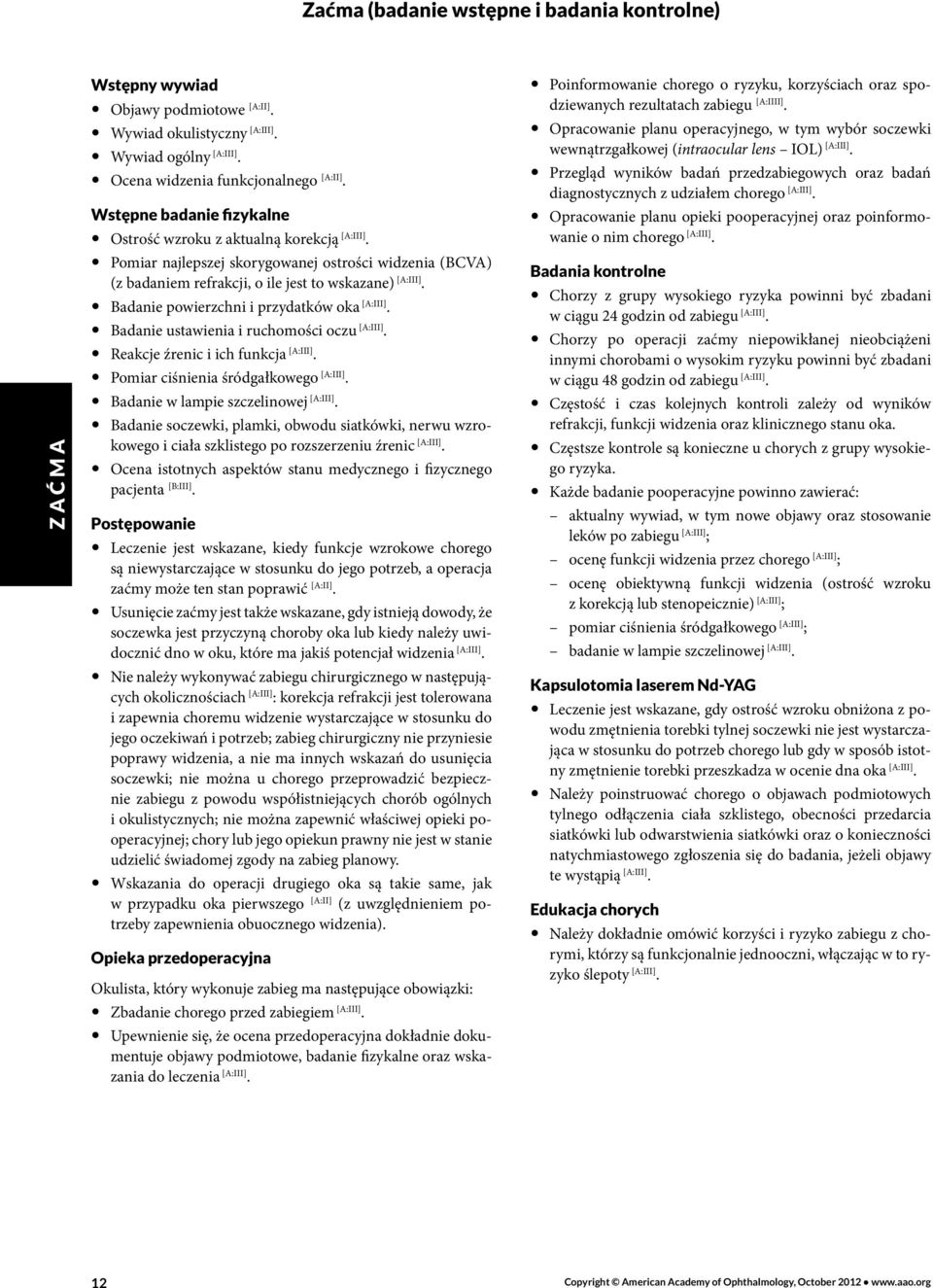 oka Badanie ustawienia i ruchomości oczu Reakcje źrenic i ich funkcja Pomiar ciśnienia śródgałkowego Badanie w lampie szczelinowej Badanie soczewki, plamki, obwodu siatkówki, nerwu wzrokowego i ciała