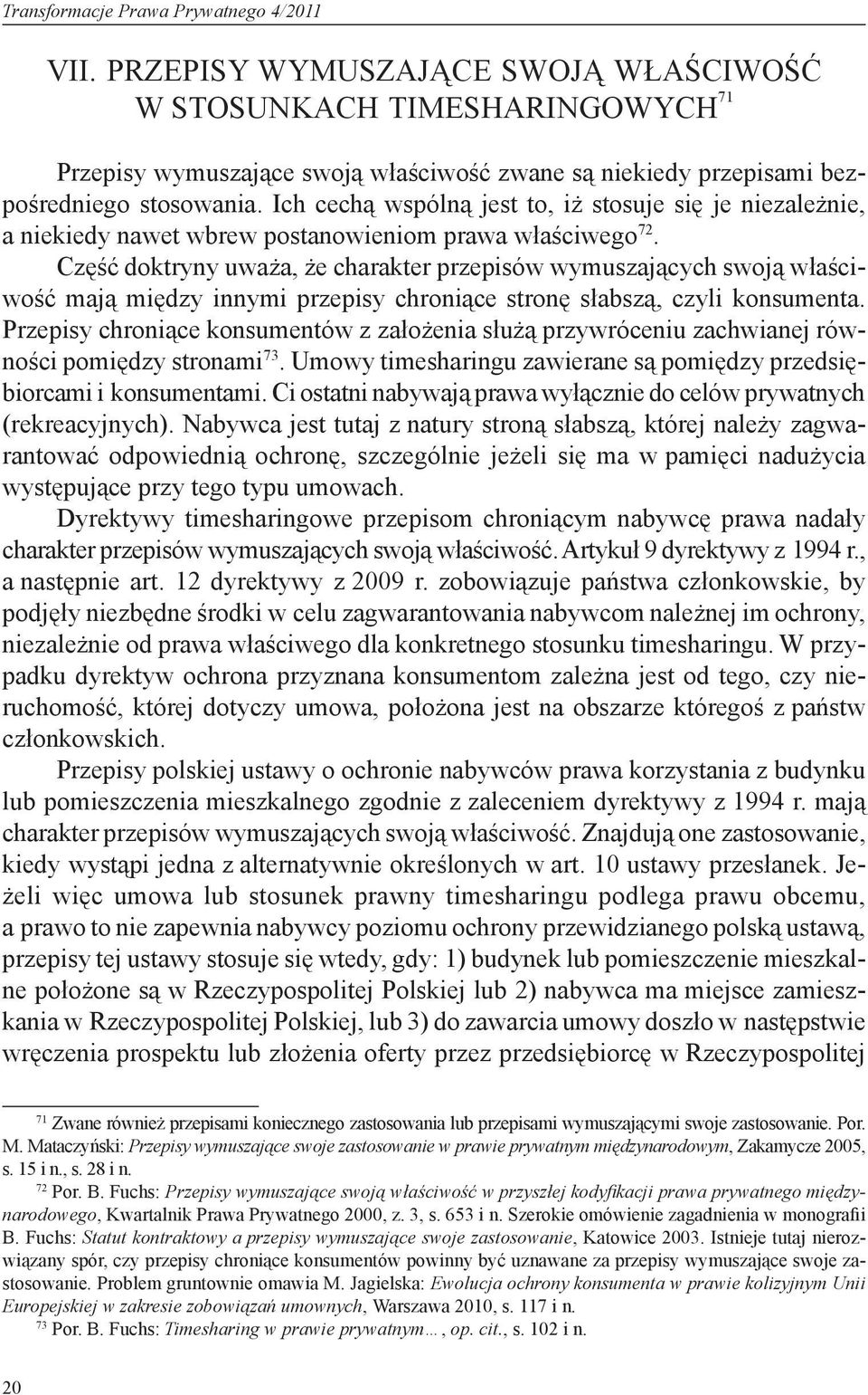 Ich cechą wspólną jest to, iż stosuje się je niezależnie, a niekiedy nawet wbrew postanowieniom prawa właściwego 72.
