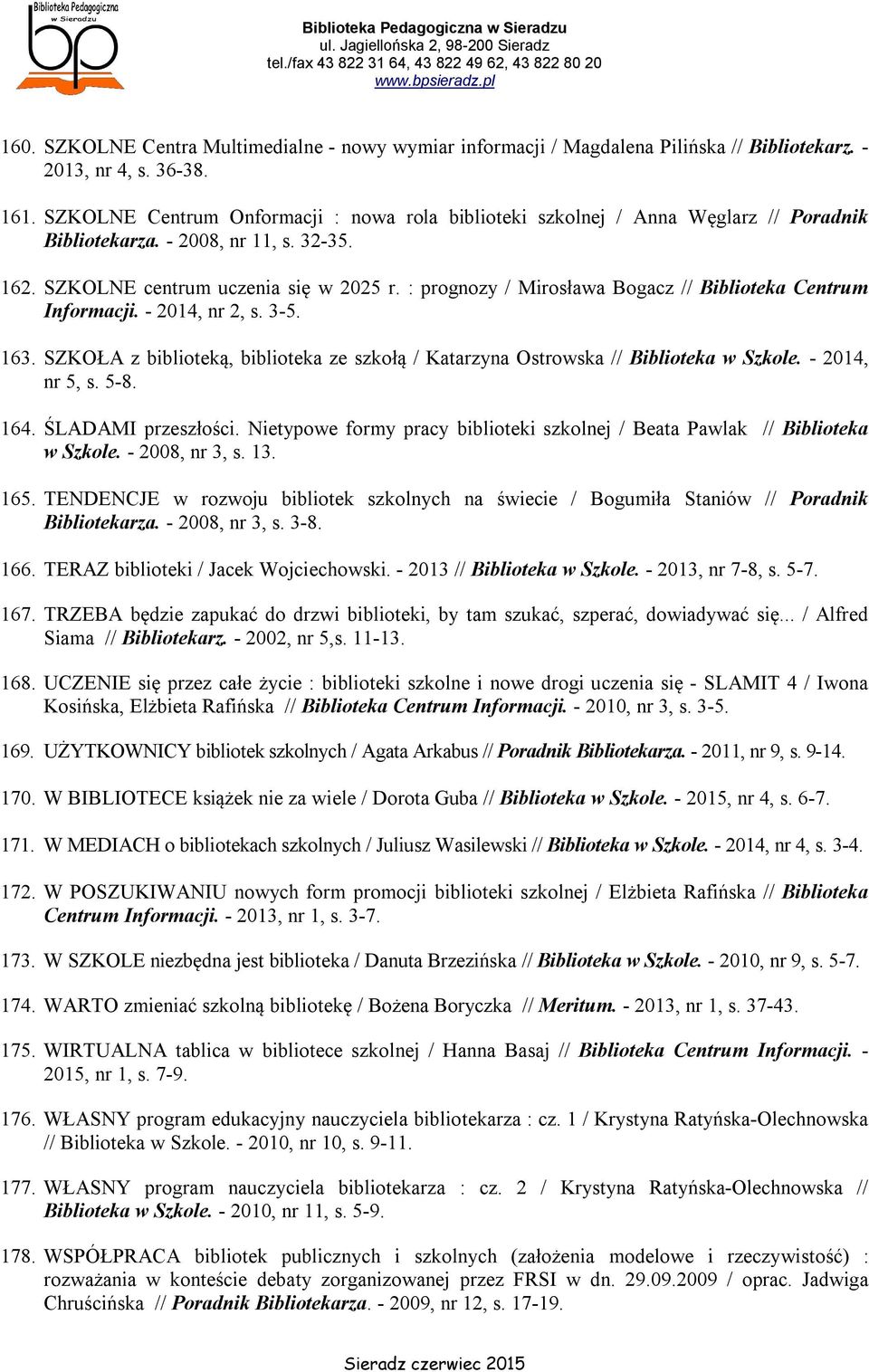 : prognozy / Mirosława Bogacz // Biblioteka Centrum Informacji. - 2014, nr 2, s. 3-5. 163. SZKOŁA z biblioteką, biblioteka ze szkołą / Katarzyna Ostrowska // Biblioteka w Szkole. - 2014, nr 5, s. 5-8.