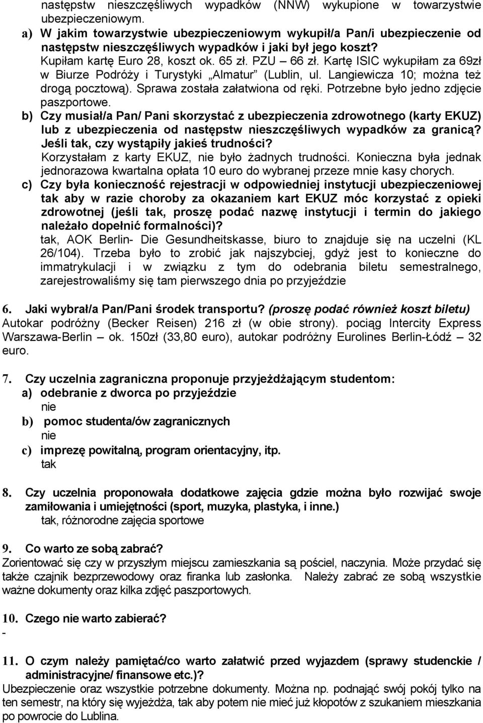 Kartę ISIC wykupiłam za 69zł w Biurze Podróży i Turystyki Almatur (Lublin, ul. Langiewicza 10; można też drogą pocztową). Sprawa została załatwiona od ręki. Potrzebne było jedno zdjęcie paszportowe.