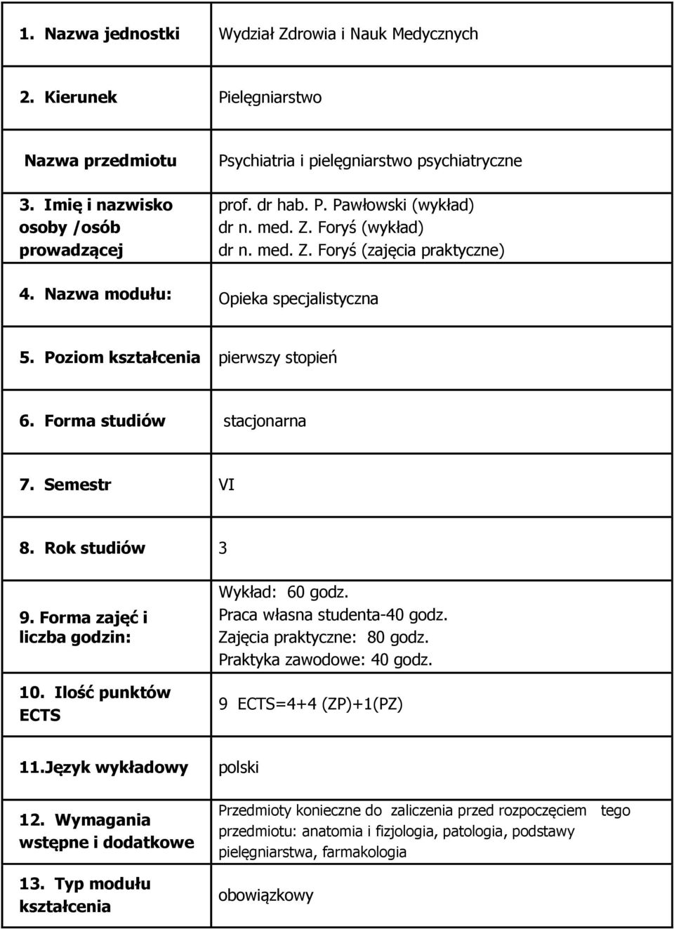 Rok studiów 3 9. Forma zajęć i liczba godzin: 10. Ilość punktów ECTS Wykład: 60 godz. Praca własna studenta-40 godz. Zajęcia praktyczne: 80 godz. Praktyka zawodowe: 40 godz. 9 ECTS=4+4 (ZP)+1(PZ) 11.