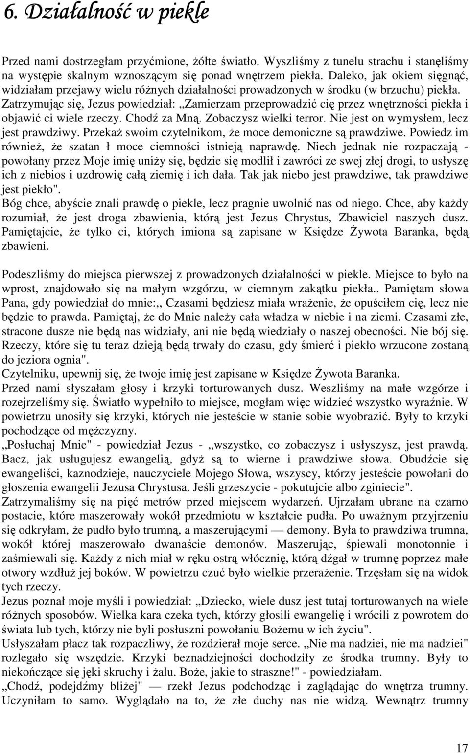 Zatrzymując się, Jezus powiedział: Zamierzam przeprowadzić cię przez wnętrzności piekła i objawić ci wiele rzeczy. Chodź za Mną. Zobaczysz wielki terror. Nie jest on wymysłem, lecz jest prawdziwy.