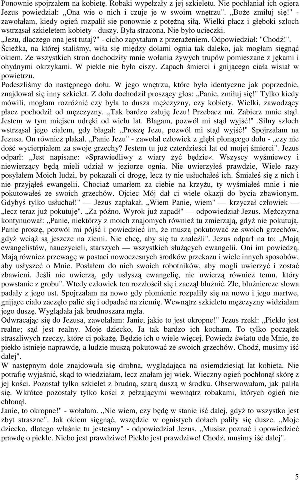 " - cicho zapytałam z przeraŝeniem. Odpowiedział: "Chodź!". ŚcieŜka, na której staliśmy, wiła się między dolami ognia tak daleko, jak mogłam sięgnąć okiem.