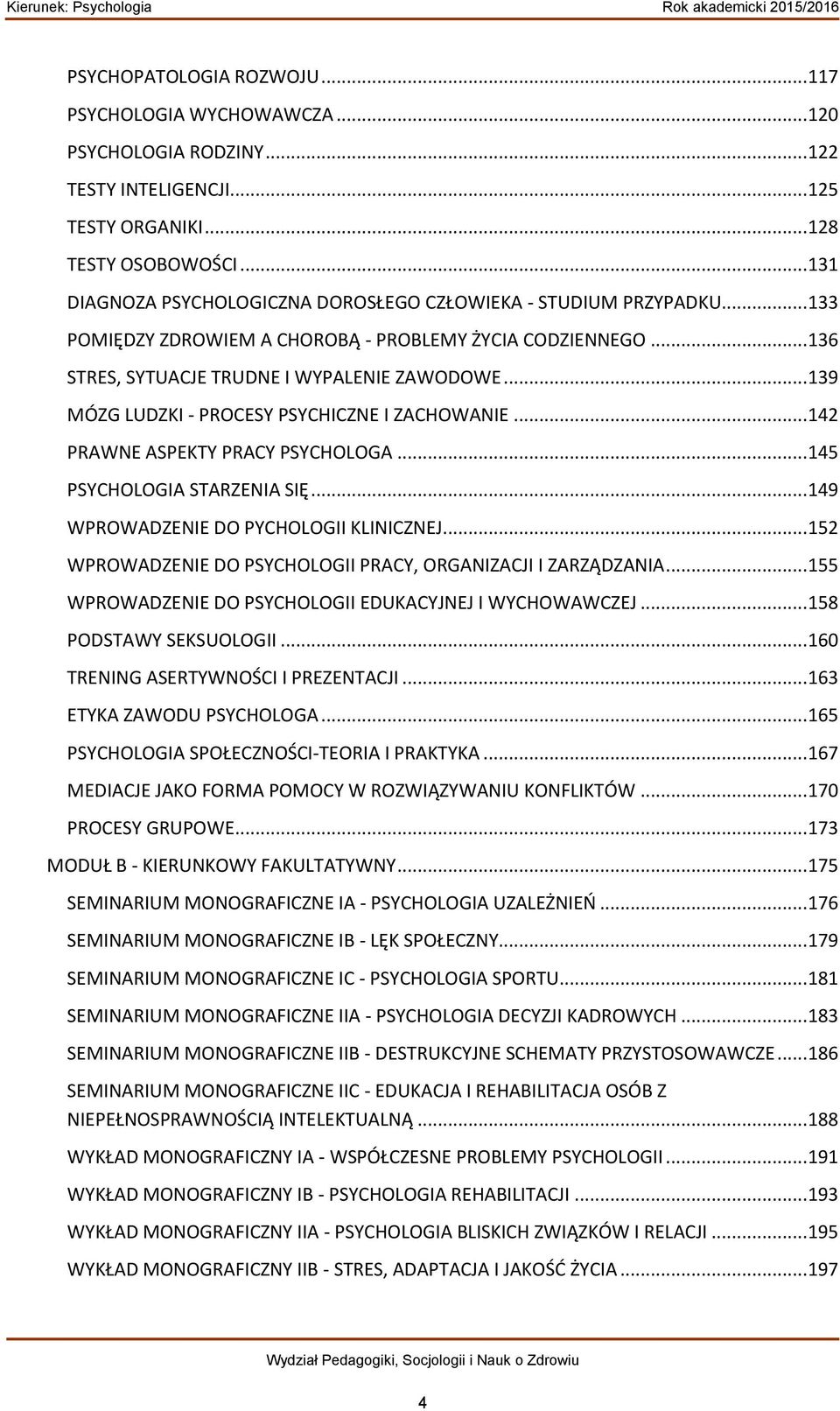 .. 139 MÓZG LUDZKI - PROCESY PSYCHICZNE I ZACHOWANIE... 142 PRAWNE ASPEKTY PRACY PSYCHOLOGA... 145 PSYCHOLOGIA STARZENIA SIĘ... 149 WPROWADZENIE DO PYCHOLOGII KLINICZNEJ.