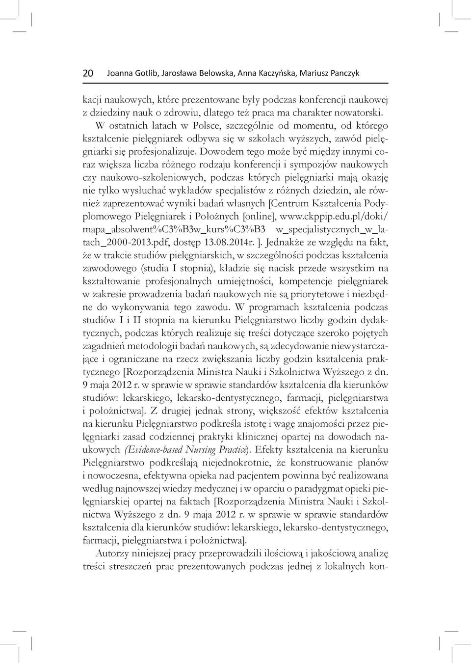 Dowodem tego może być między innymi coraz większa liczba różnego rodzaju konferencji i sympozjów naukowych czy naukowo-szkoleniowych, podczas których pielęgniarki mają okazję nie tylko wysłuchać