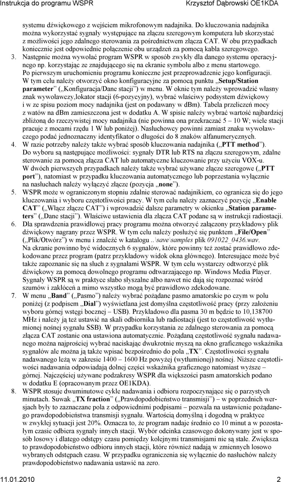 W obu przypadkach koniecznie jest odpowiednie połączenie obu urządzeń za pomocą kabla szeregowego. 3. Następnie można wywołać program WSPR w sposób zwykły dla danego systemu operacyjnego np.