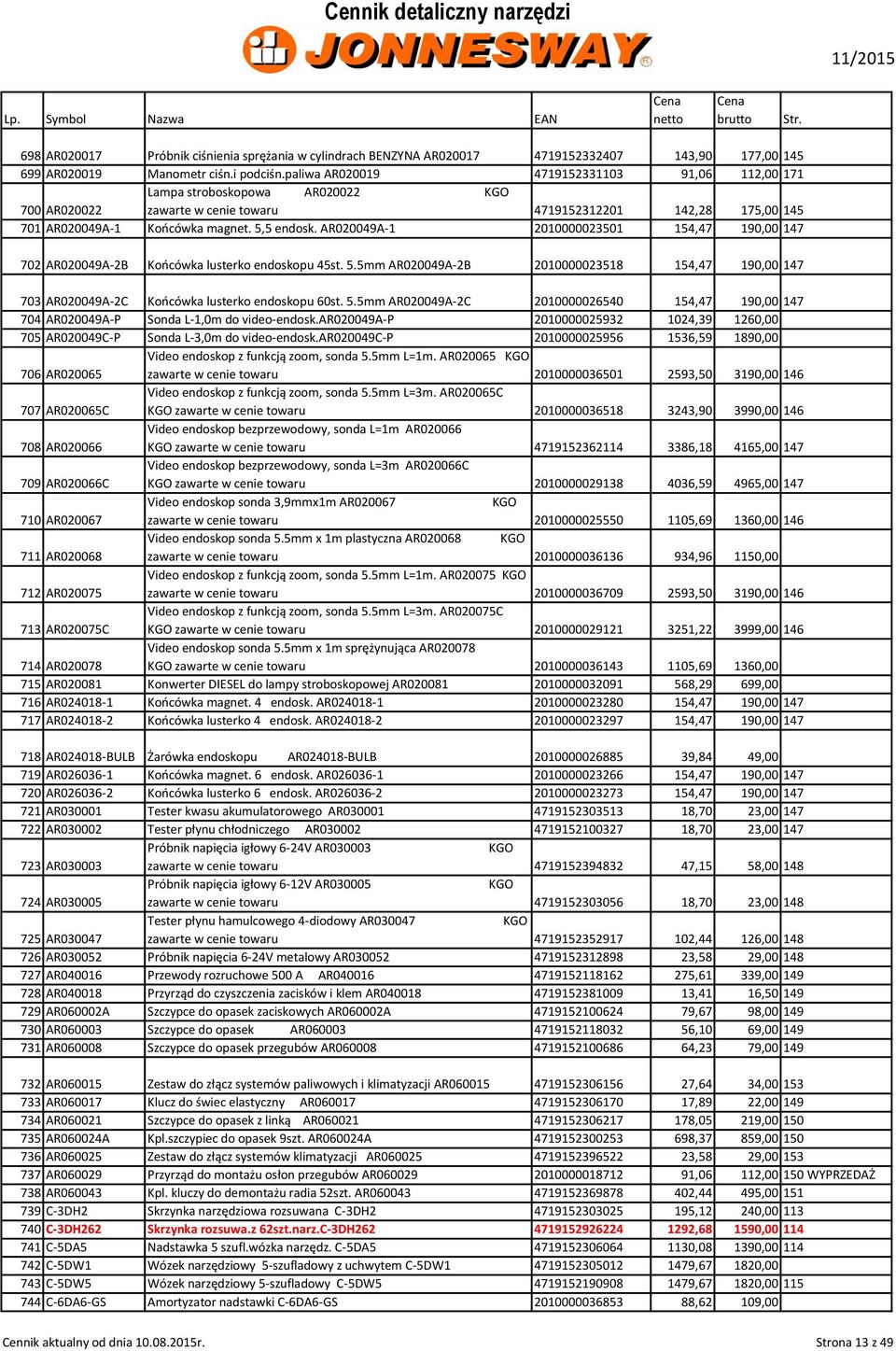 AR020049A-1 2010000023501 154,47 190,00 147 702 AR020049A-2B Końcówka lusterko endoskopu 45st. 5.5mm AR020049A-2B 2010000023518 154,47 190,00 147 703 AR020049A-2C Końcówka lusterko endoskopu 60st. 5.5mm AR020049A-2C 2010000026540 154,47 190,00 147 704 AR020049A-P Sonda L-1,0m do video-endosk.