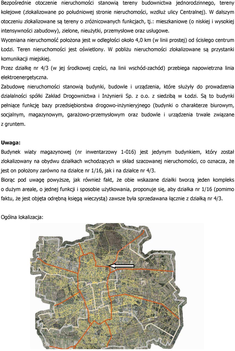 Wyceniana nieruchomość położona jest w odległości około 4,0 km (w linii prostej) od ścisłego centrum Łodzi. Teren nieruchomości jest oświetlony.