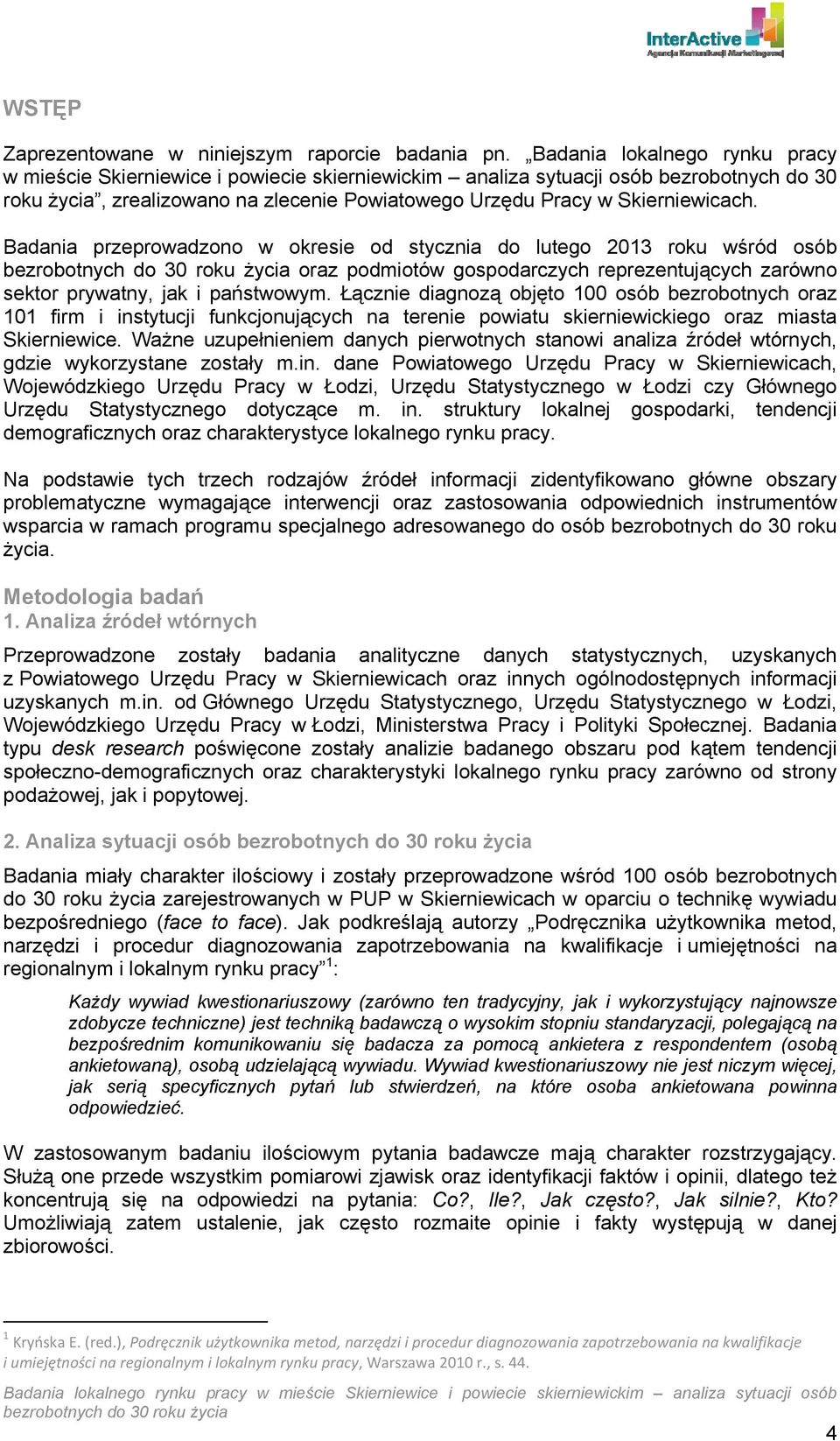 Badania przeprowadzono w okresie od stycznia do lutego 2013 roku wśród osób oraz podmiotów gospodarczych reprezentujących zarówno sektor prywatny, jak i państwowym.
