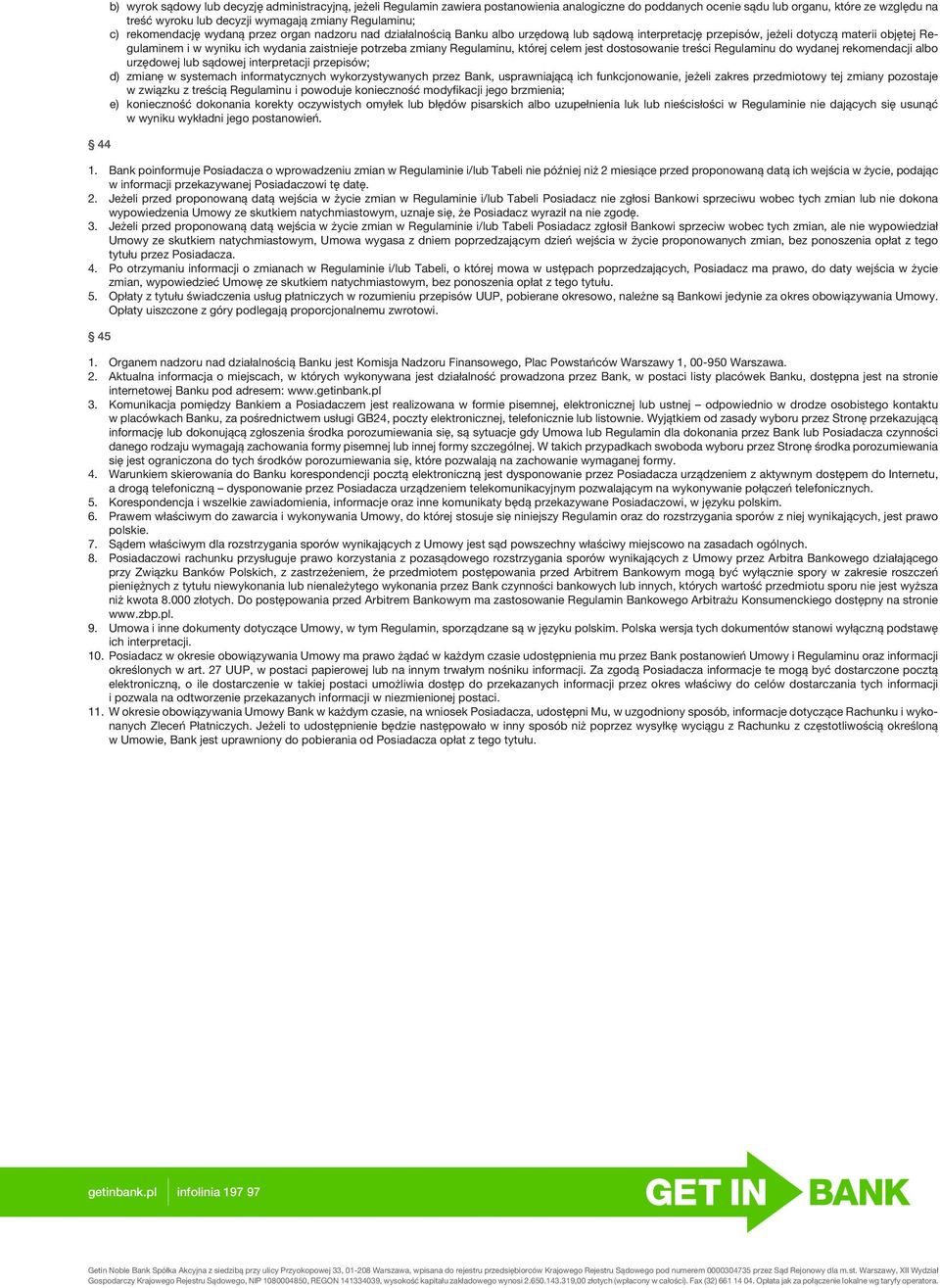 zaistnieje potrzeba zmiany Regulaminu, której celem jest dostosowanie treści Regulaminu do wydanej rekomendacji albo urzędowej lub sądowej interpretacji przepisów; d) zmianę w systemach