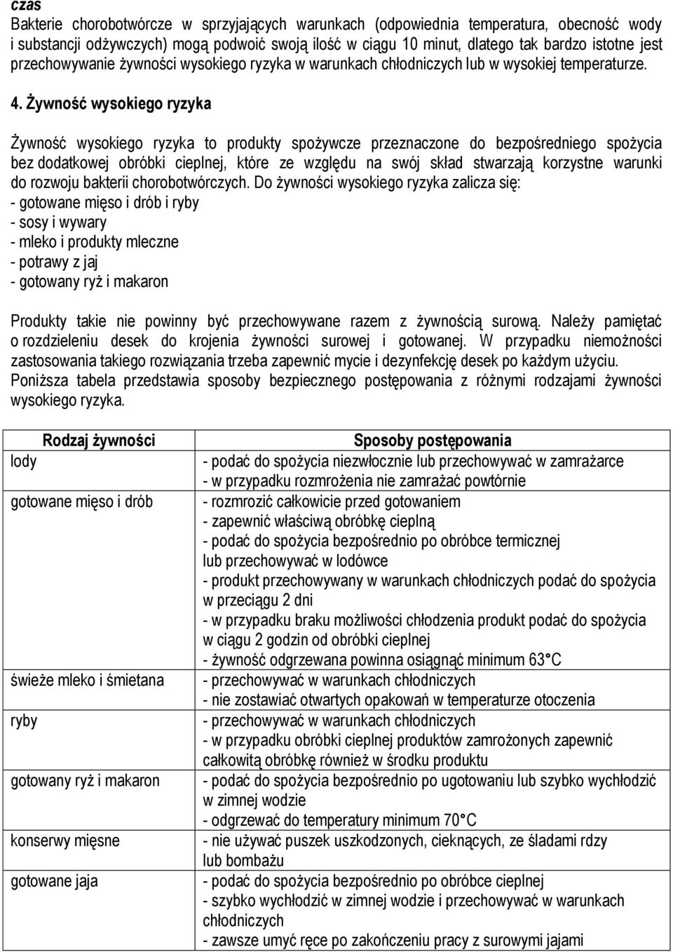 Żywność wysokiego ryzyka Żywność wysokiego ryzyka to produkty spożywcze przeznaczone do bezpośredniego spożycia bez dodatkowej obróbki cieplnej, które ze względu na swój skład stwarzają korzystne