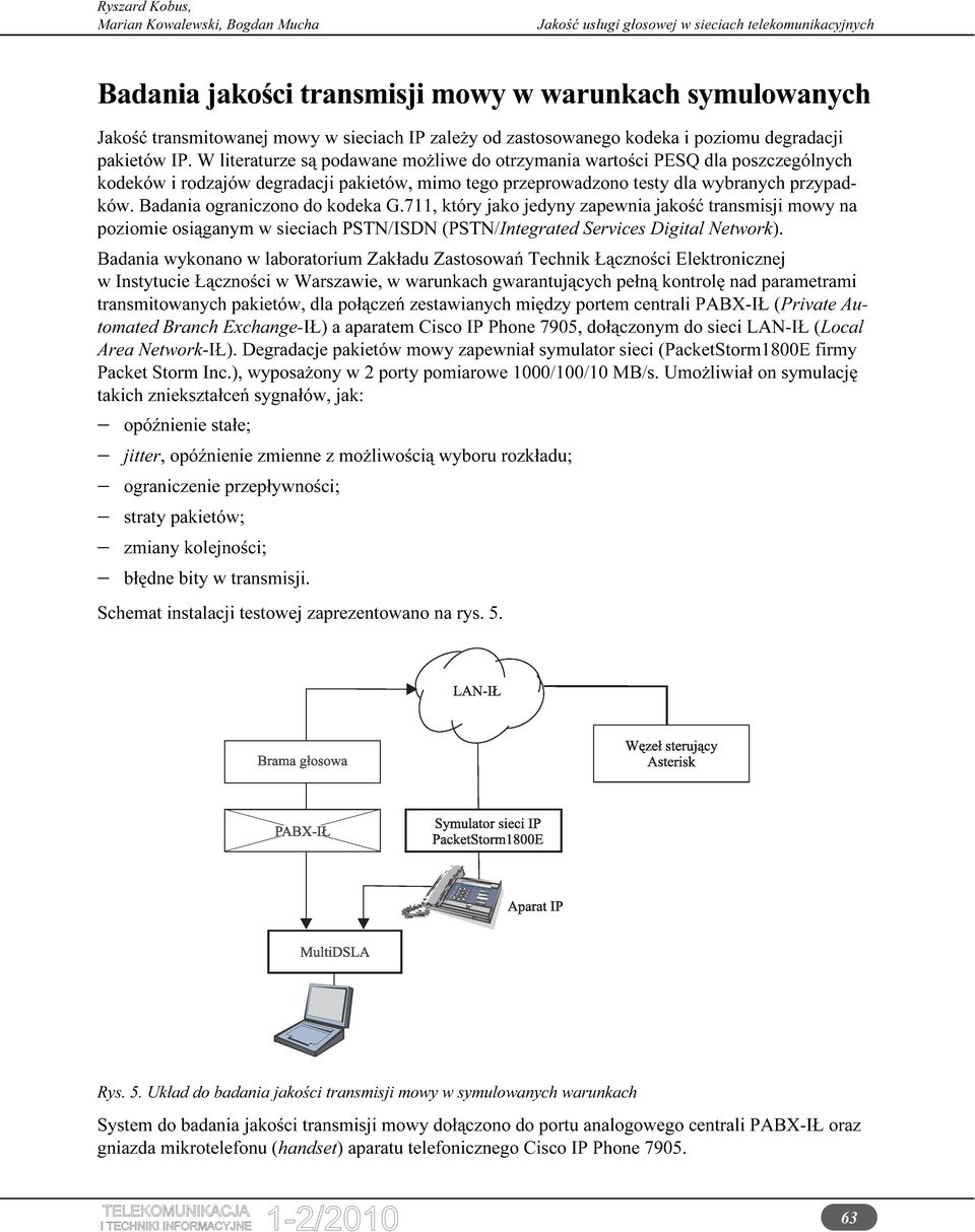 Badania ograniczono do kodeka G.711, który jako jedyny zapewnia jakość transmisji mowy na poziomie osiąganym w sieciach PSTN/ISDN (PSTN/Integrated Services Digital Network).