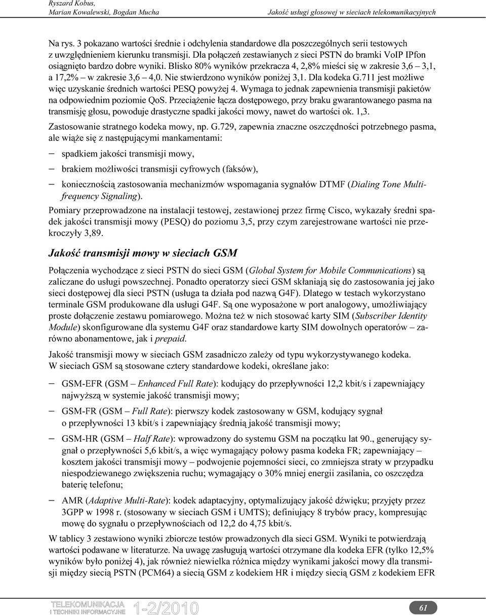 Nie stwierdzono wyników poniżej 3,1. Dla kodeka G.711 jest możliwe więc uzyskanie średnich wartości PESQ powyżej 4. Wymaga to jednak zapewnienia transmisji pakietów na odpowiednim poziomie QoS.