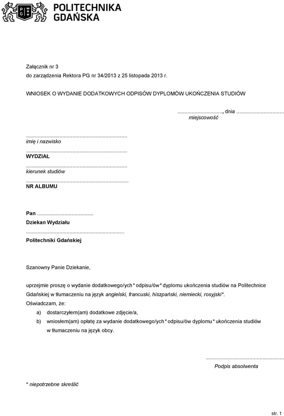 .. Politechniki Gdańskiej Szanowny Panie Dziekanie, uprzejmie proszę o wydanie dodatkowego/ych* odpisu/ów* dyplomu ukończenia studiów na Politechnice Gdańskiej w tłumaczeniu na