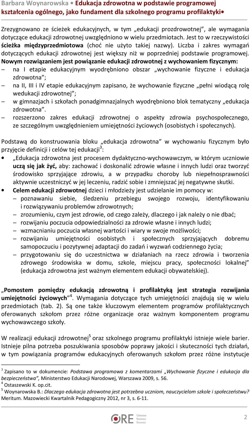 Nowym rozwiązaniem jest powiązanie edukacji zdrowotnej z wychowaniem fizycznym: na I etapie edukacyjnym wyodrębniono obszar wychowanie i edukacja zdrowotna ; na II, III i IV etapie edukacyjnym