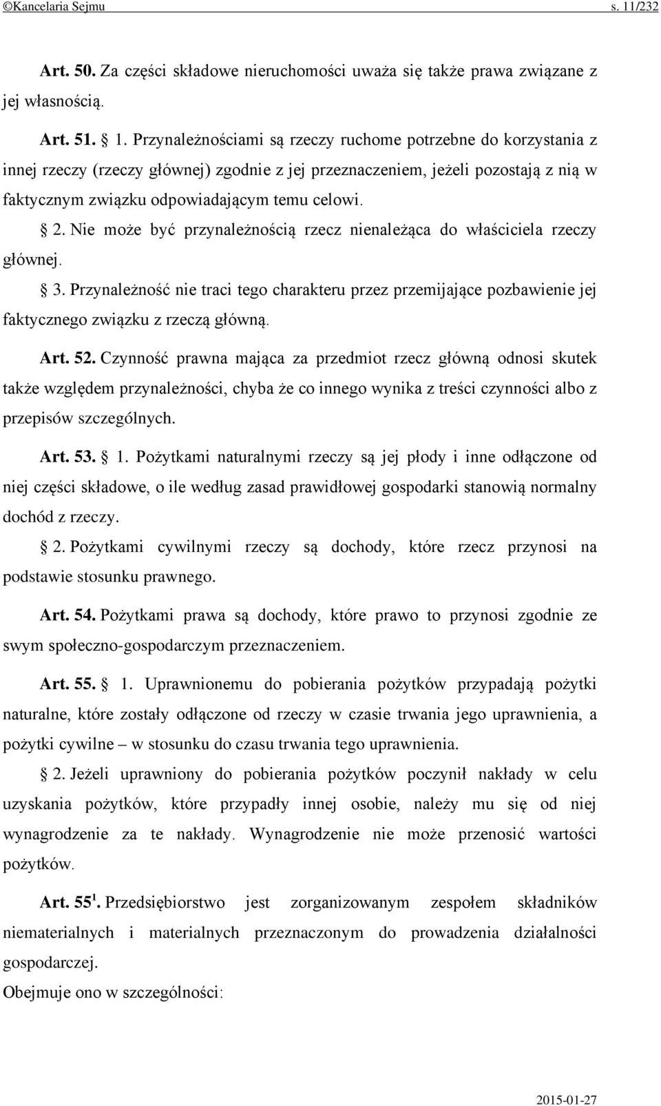 Przynależnościami są rzeczy ruchome potrzebne do korzystania z innej rzeczy (rzeczy głównej) zgodnie z jej przeznaczeniem, jeżeli pozostają z nią w faktycznym związku odpowiadającym temu celowi. 2.