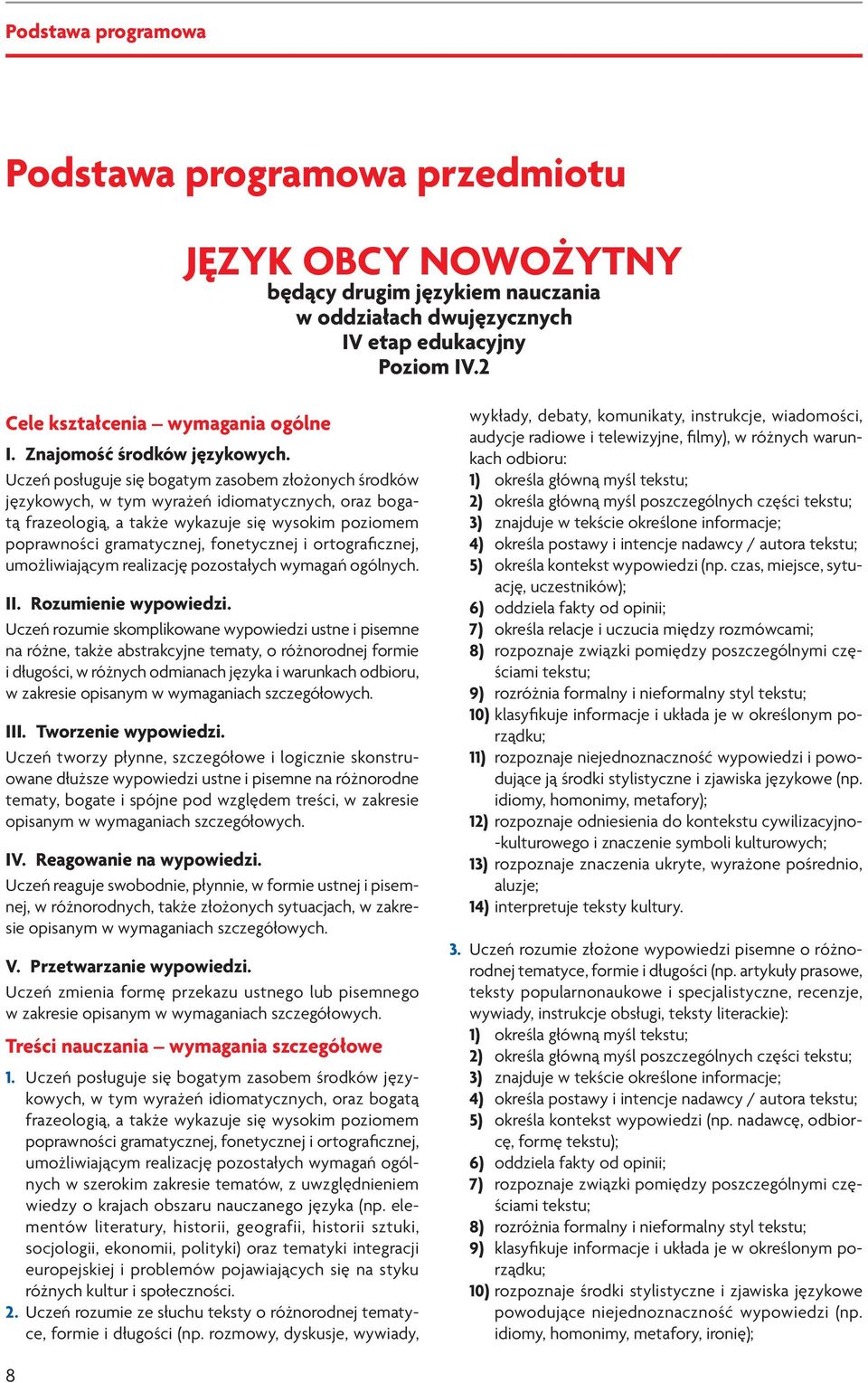 Uczeń posługuje się bogatym zasobem złożonych środków językowych, w tym wyrażeń idiomatycznych, oraz bogatą frazeologią, a także wykazuje się wysokim poziomem poprawności gramatycznej, fonetycznej i